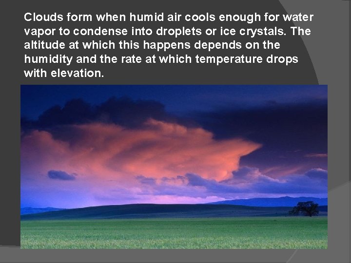 Clouds form when humid air cools enough for water vapor to condense into droplets