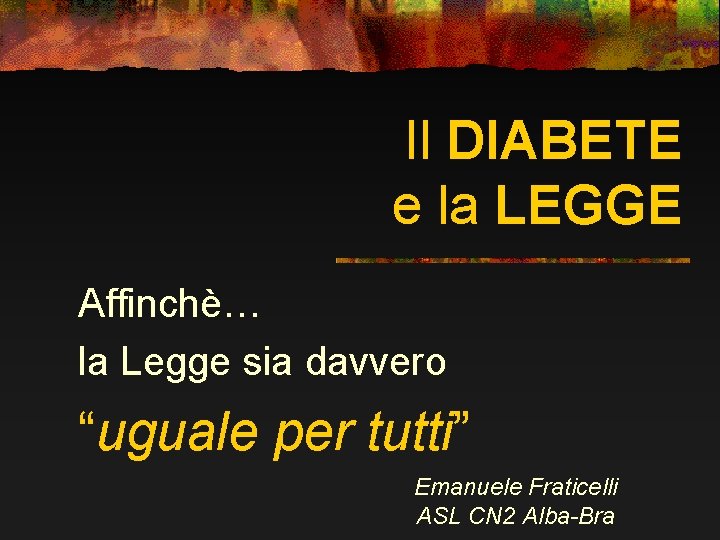 Il DIABETE e la LEGGE Affinchè… la Legge sia davvero “uguale per tutti” Emanuele