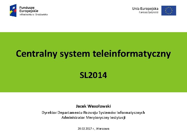 Centralny system teleinformatyczny Podtytuł prezentacji SL 2014 Jacek Wesołowski Dyrektor Departamentu Rozwoju Systemów Informatycznych Centralny system teleinformatyczny Podtytuł prezentacji SL 2014 Jacek Wesołowski Dyrektor Departamentu Rozwoju Systemów Informatycznych