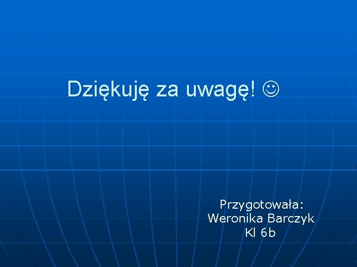 Dziękuję za uwagę! Przygotowała: Weronika Barczyk Kl 6 b 