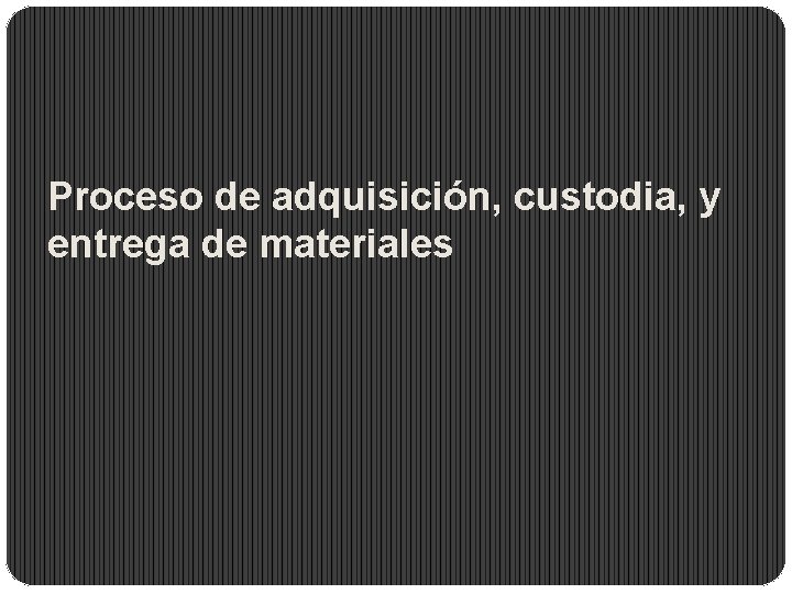 Proceso de adquisición, custodia, y entrega de materiales 