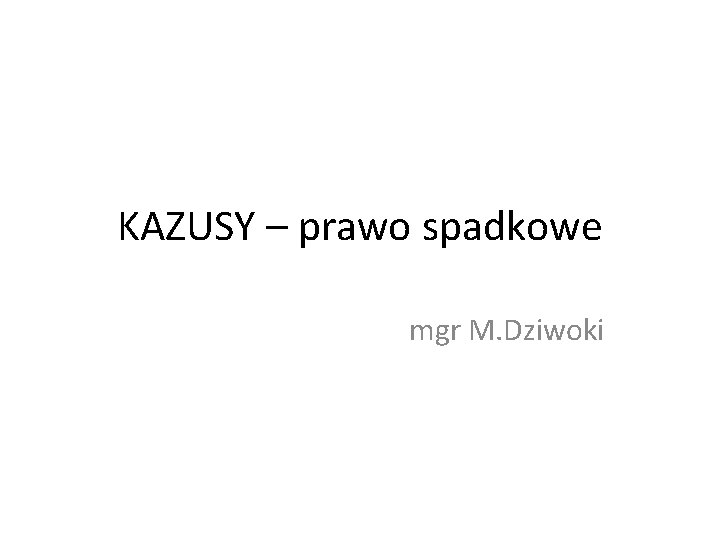 KAZUSY – prawo spadkowe mgr M. Dziwoki 