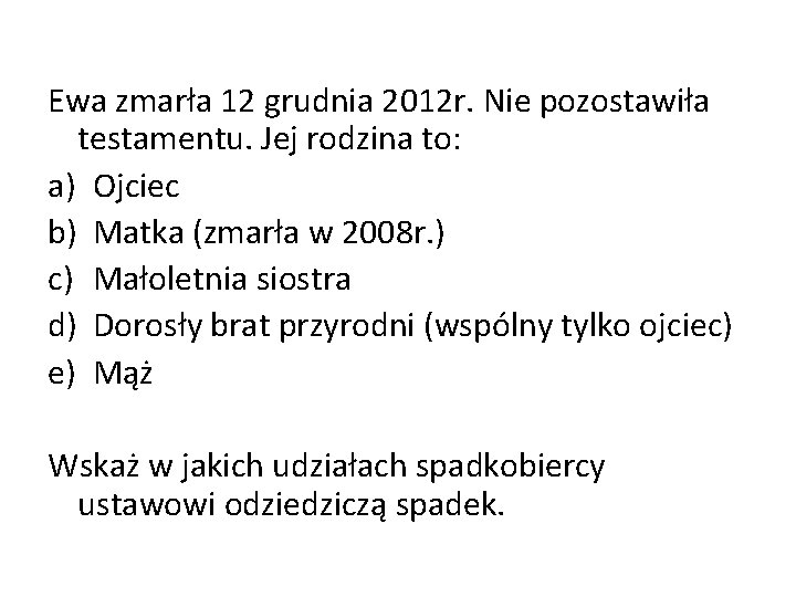  Ewa zmarła 12 grudnia 2012 r. Nie pozostawiła testamentu. Jej rodzina to: a)