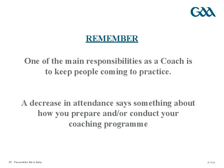 REMEMBER One of the main responsibilities as a Coach is to keep people coming