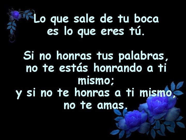 Lo que sale de tu boca es lo que eres tú. Si no honras