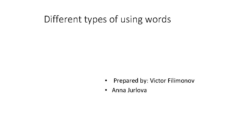  Different types of using words • Prepared by: Victor Filimonov • Anna Jurlova