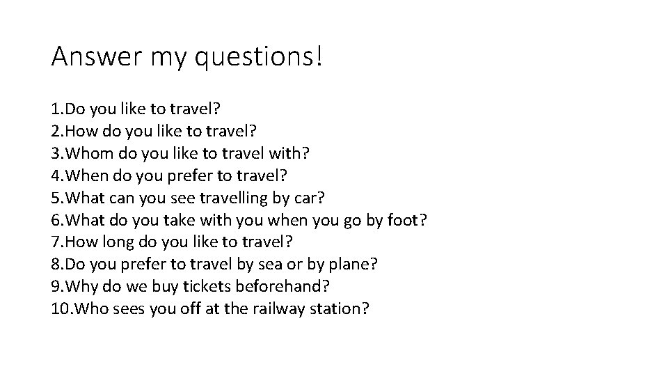 Answer my questions! 1. Do you like to travel? 2. How do you like
