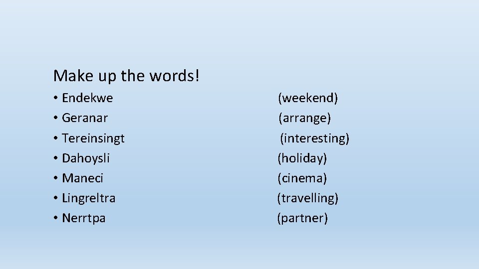 Make up the words! • Endekwe (weekend) • Geranar (arrange) • Tereinsingt (interesting) •