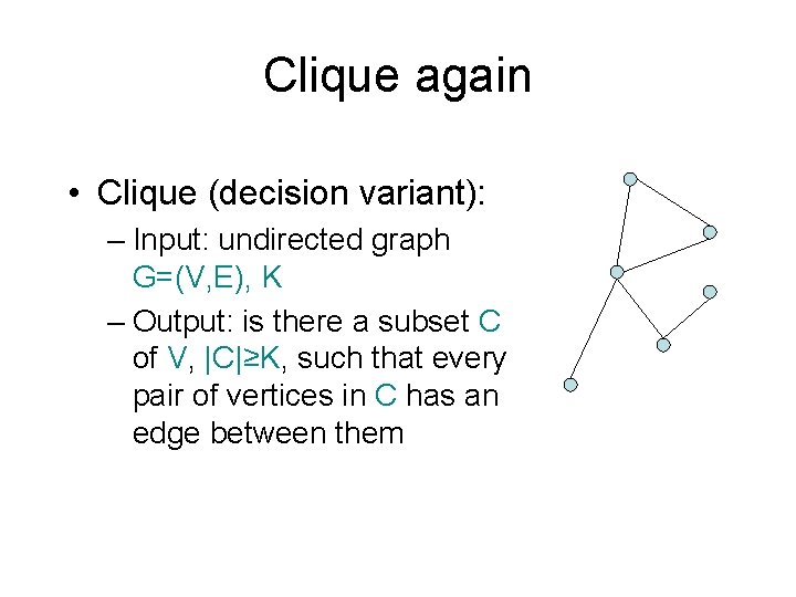 Clique again • Clique (decision variant): – Input: undirected graph G=(V, E), K –