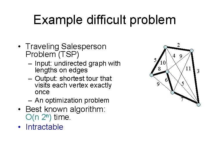 Example difficult problem • Traveling Salesperson Problem (TSP) – Input: undirected graph with lengths