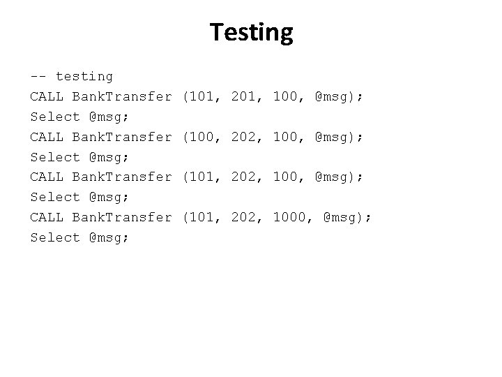 Testing -- testing CALL Bank. Transfer (101, 201, 100, @msg); Select @msg; CALL Bank.