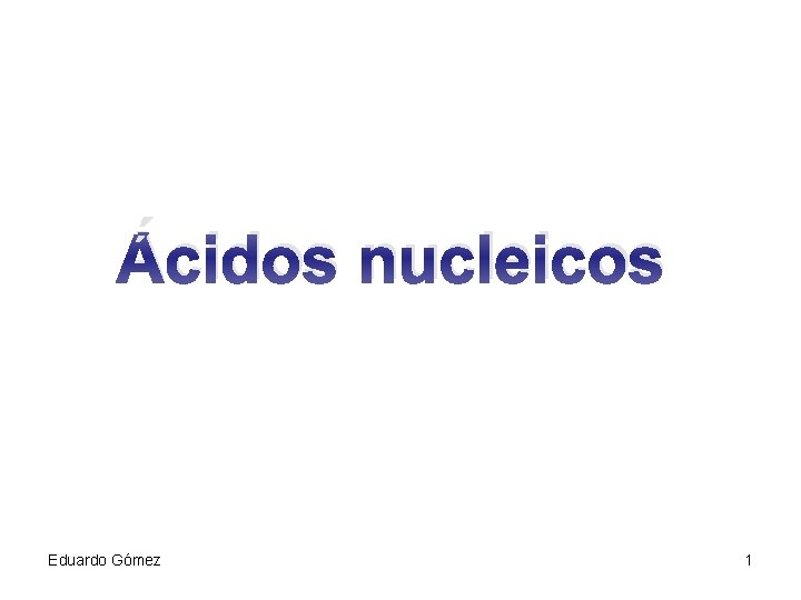 Ácidos nucleicos Eduardo Gómez 1 