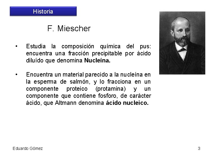 Historia F. Miescher • Estudia la composición química del pus: encuentra una fracción precipitable