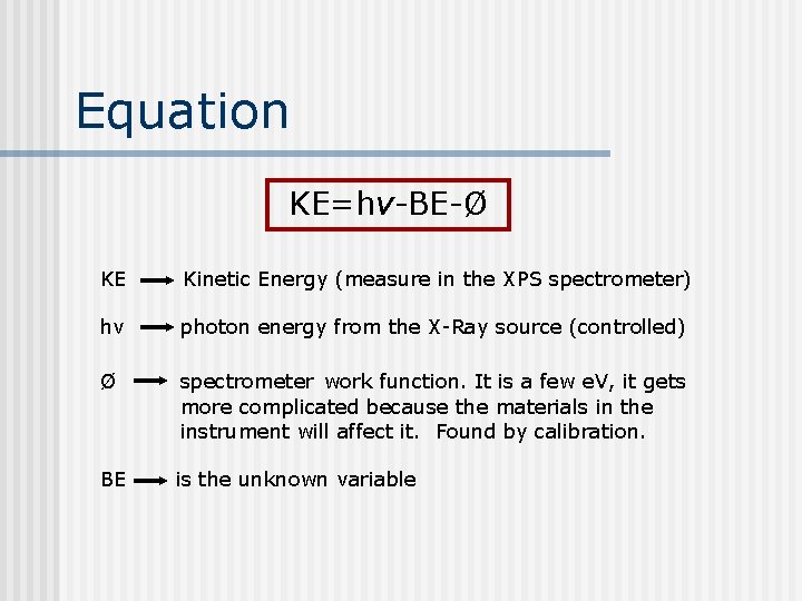 Equation KE=hv-BE-Ø KE Kinetic Energy (measure in the XPS spectrometer) hv photon energy from