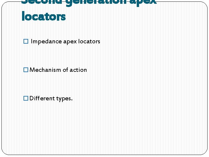 Second generation apex locators � Impedance apex locators � Mechanism of action � Different