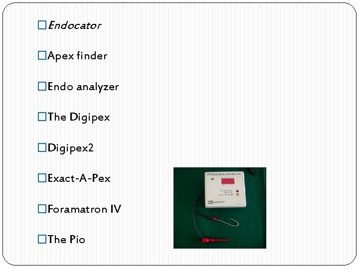 �Endocator �Apex finder �Endo analyzer �The Digipex �Digipex 2 �Exact-A-Pex �Foramatron IV �The Pio