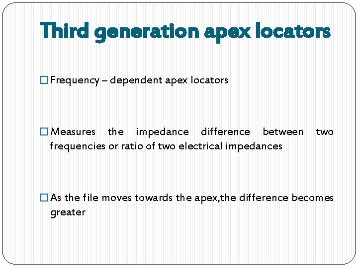 Third generation apex locators � Frequency – dependent apex locators � Measures the impedance