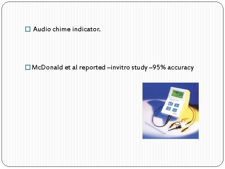 � Audio chime indicator. � Mc. Donald et al reported –invitro study – 95%