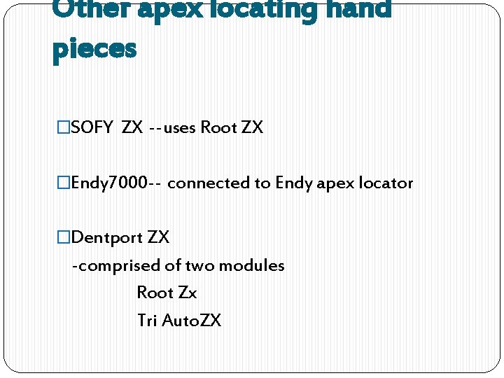 Other apex locating hand pieces �SOFY ZX --uses Root ZX �Endy 7000 -- connected