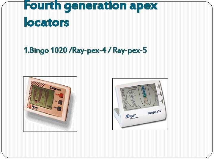 Fourth generation apex locators 1. Bingo 1020 /Ray-pex-4 / Ray-pex-5 