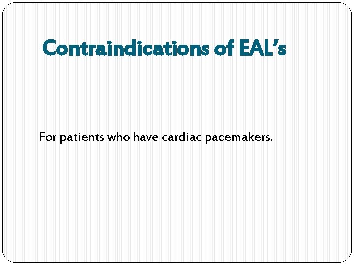 Contraindications of EAL’s For patients who have cardiac pacemakers. 