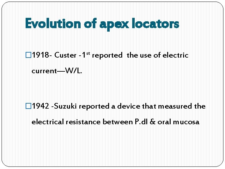 Evolution of apex locators � 1918 - Custer -1 st reported the use of