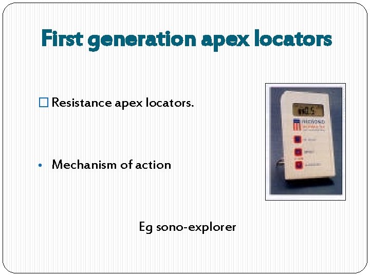 First generation apex locators � Resistance apex locators. • Mechanism of action Eg sono-explorer