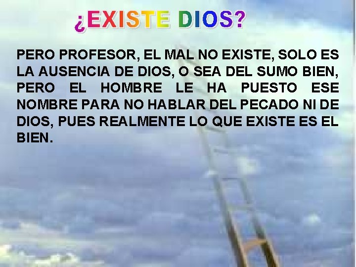 PERO PROFESOR, EL MAL NO EXISTE, SOLO ES LA AUSENCIA DE DIOS, O SEA