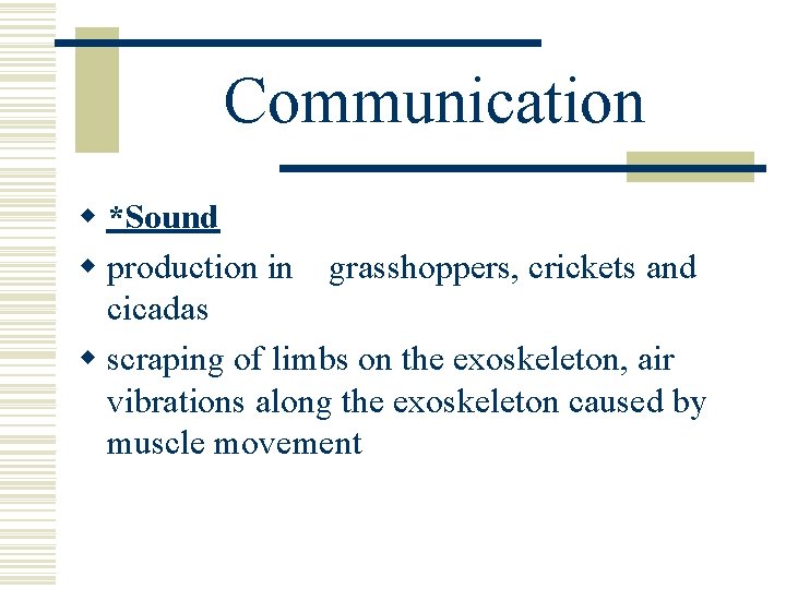 Communication w *Sound w production in grasshoppers, crickets and cicadas w scraping of limbs Communication w *Sound w production in grasshoppers, crickets and cicadas w scraping of limbs