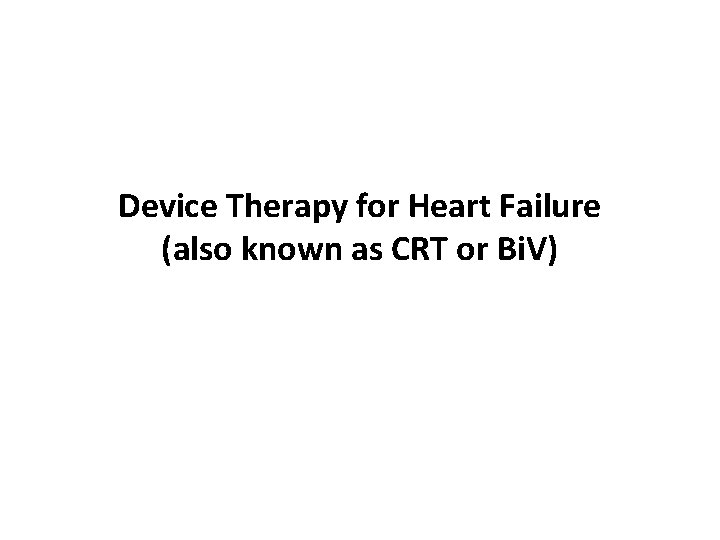Device Therapy for Heart Failure (also known as CRT or Bi. V) Device Therapy for Heart Failure (also known as CRT or Bi. V)