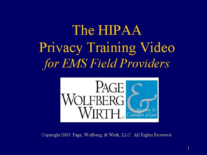 The HIPAA Privacy Training Video for EMS Field Providers Copyright 2003 Page, Wolfberg, &