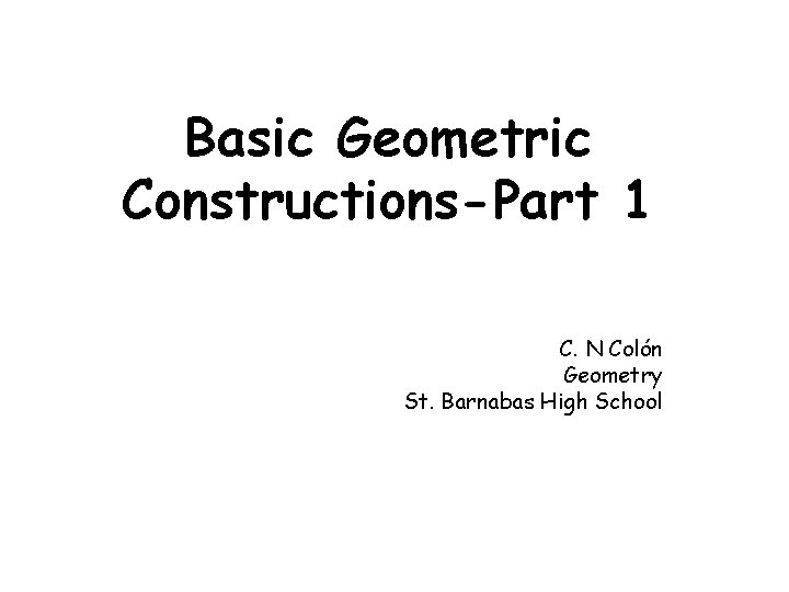 Basic Geometric Constructions-Part 1 C. N Colón Geometry St. Barnabas High School 