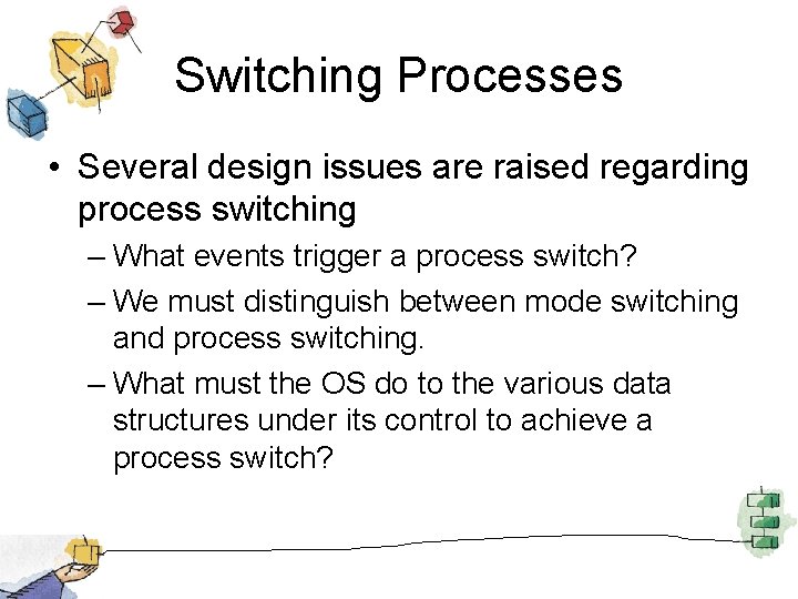 Switching Processes • Several design issues are raised regarding process switching – What events