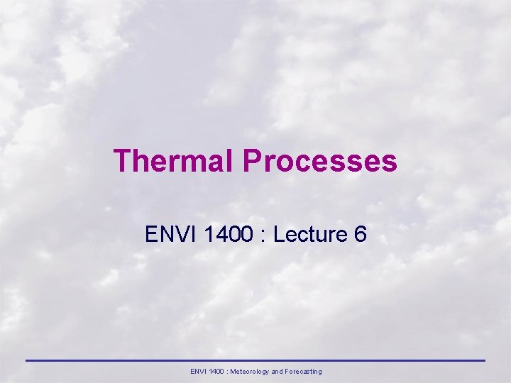 Thermal Processes ENVI 1400 : Lecture 6 ENVI 1400 : Meteorology and Forecasting 