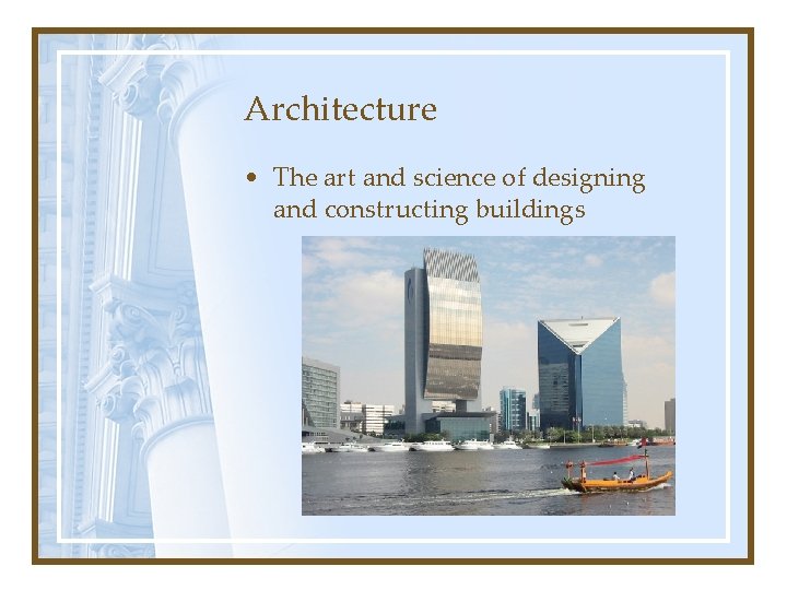Architecture • The art and science of designing and constructing buildings 