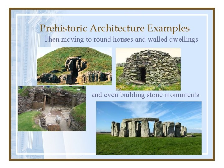 Prehistoric Architecture Examples Then moving to round houses and walled dwellings. and even building
