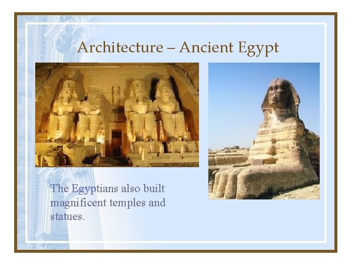 Architecture – Ancient Egypt The Egyptians also built magnificent temples and statues. 