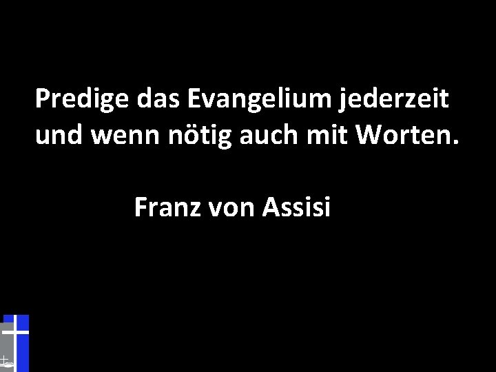 Predige das Evangelium jederzeit und wenn nötig auch mit Worten. Franz von Assisi 