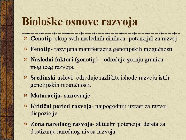 Biološke osnove razvoja Genotip- skup svih naslednih činilaca- potencijal za razvoj Fenotip- razvijena manifestacija Biološke osnove razvoja Genotip- skup svih naslednih činilaca- potencijal za razvoj Fenotip- razvijena manifestacija