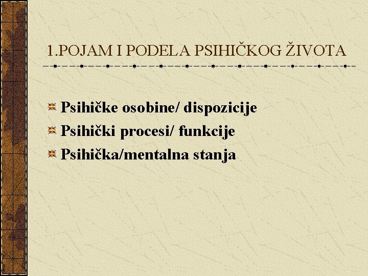 1. POJAM I PODELA PSIHIČKOG ŽIVOTA Psihičke osobine/ dispozicije Psihički procesi/ funkcije Psihička/mentalna stanja 1. POJAM I PODELA PSIHIČKOG ŽIVOTA Psihičke osobine/ dispozicije Psihički procesi/ funkcije Psihička/mentalna stanja