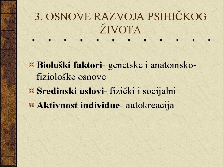 3. OSNOVE RAZVOJA PSIHIČKOG ŽIVOTA Biološki faktori- genetske i anatomskofiziološke osnove Sredinski uslovi- fizički 3. OSNOVE RAZVOJA PSIHIČKOG ŽIVOTA Biološki faktori- genetske i anatomskofiziološke osnove Sredinski uslovi- fizički