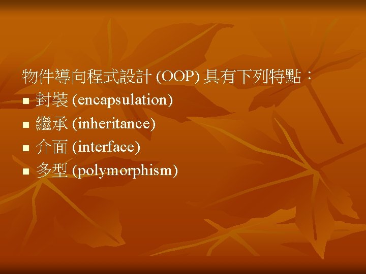 物件導向程式設計 (OOP) 具有下列特點: n 封裝 (encapsulation) n 繼承 (inheritance) n 介面 (interface) n 多型 物件導向程式設計 (OOP) 具有下列特點: n 封裝 (encapsulation) n 繼承 (inheritance) n 介面 (interface) n 多型