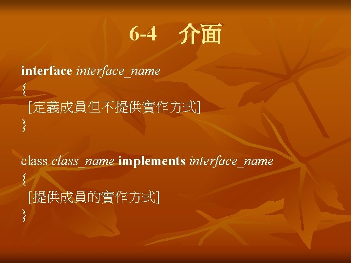 6 -4　介面 interface_name { [定義成員但不提供實作方式] } class_name implements interface_name { [提供成員的實作方式] } 