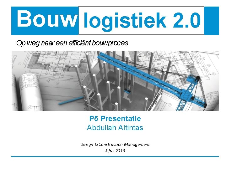 Bouw logistiek 2. 0 Op weg naar een efficiënt bouwproces P 5 Presentatie Abdullah