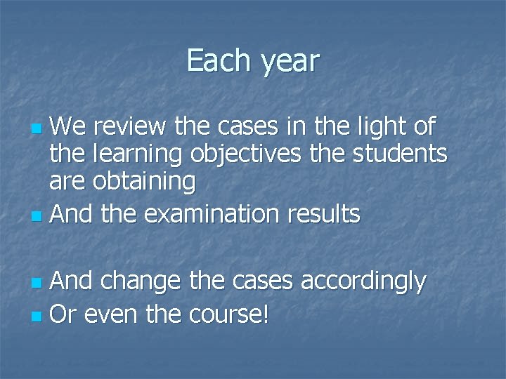 Each year We review the cases in the light of the learning objectives the