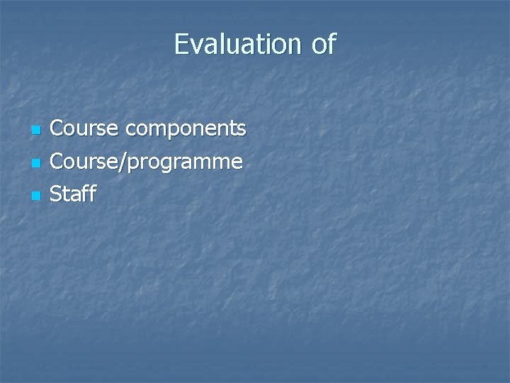 Evaluation of n n n Course components Course/programme Staff 