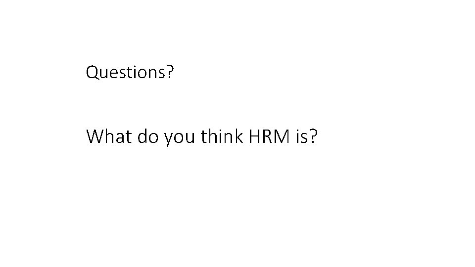 Questions? What do you think HRM is? 