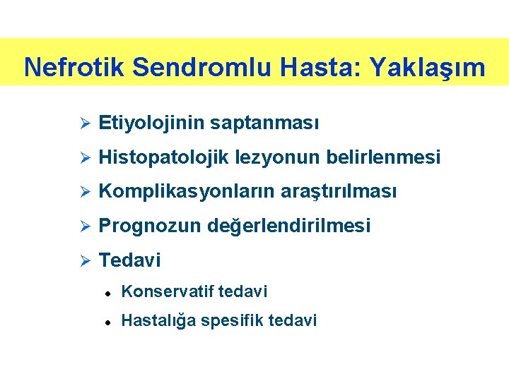 Nefrotik Sendromlu Hasta: Yaklaşım Ø Etiyolojinin saptanması Ø Histopatolojik lezyonun belirlenmesi Ø Komplikasyonların araştırılması Nefrotik Sendromlu Hasta: Yaklaşım Ø Etiyolojinin saptanması Ø Histopatolojik lezyonun belirlenmesi Ø Komplikasyonların araştırılması