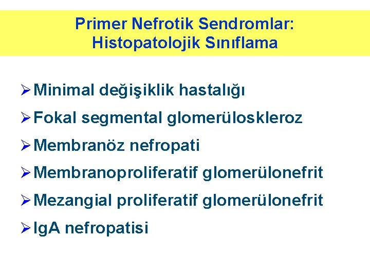 Primer Nefrotik Sendromlar: Histopatolojik Sınıflama Ø Minimal değişiklik hastalığı Ø Fokal segmental glomerüloskleroz Ø Primer Nefrotik Sendromlar: Histopatolojik Sınıflama Ø Minimal değişiklik hastalığı Ø Fokal segmental glomerüloskleroz Ø