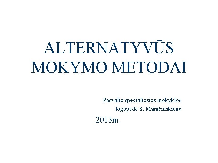 ALTERNATYVŪS MOKYMO METODAI Pasvalio specialiosios mokyklos logopedė S. Maračinskienė 2013 m. 